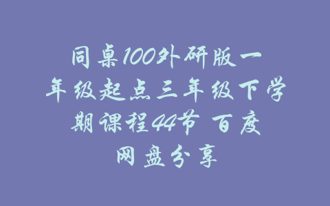 同桌100外研版一年级起点三年级下学期课程44节 百度网盘分享-吾爱学吧