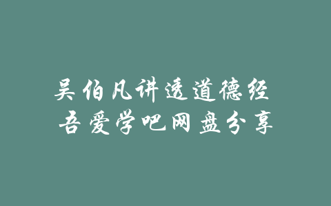 吴伯凡讲透道德经 吾爱学吧网盘分享-吾爱学吧