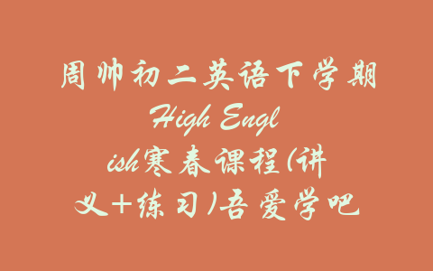 周帅初二英语下学期High English寒春课程(讲义+练习)吾爱学吧-吾爱学吧