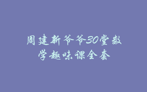 周建新爷爷30堂数学趣味课全套-吾爱学吧