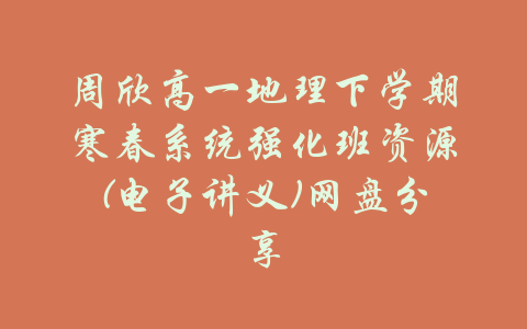 周欣高一地理下学期寒春系统强化班资源(电子讲义)网盘分享-吾爱学吧