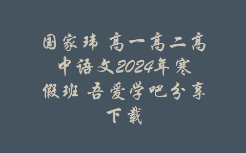 国家玮 高一高二高中语文2024年寒假班 吾爱学吧分享下载-吾爱学吧