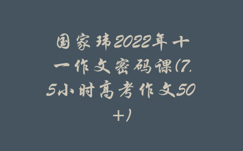 国家玮2022年十一作文密码课(7.5小时高考作文50+)-吾爱学吧