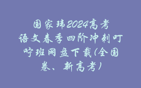 国家玮2024高考语文春季四阶冲刺叮咛班网盘下载(全国卷、新高考)-吾爱学吧