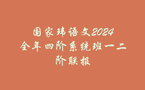 国家玮语文2024全年四阶系统班一二阶联报-吾爱学吧