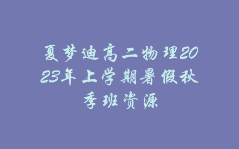 夏梦迪高二物理2023年上学期暑假秋季班资源-吾爱学吧