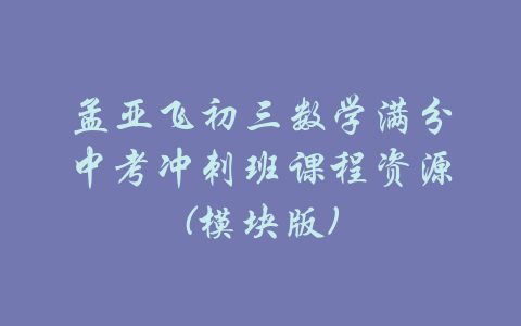 孟亚飞初三数学满分中考冲刺班课程资源(模块版)-吾爱学吧