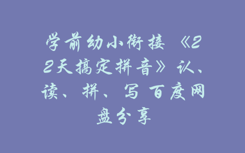 学前幼小衔接 《22天搞定拼音》认、读、拼、写 百度网盘分享-吾爱学吧