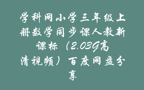 学科网小学三年级上册数学同步课人教新课标（2.03G高清视频）百度网盘分享-吾爱学吧