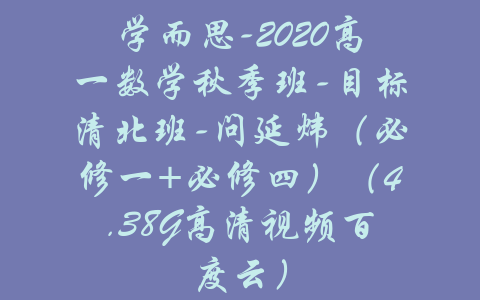 学而思-2020高一数学秋季班-目标清北班-问延炜（必修一+必修四）（4.38G高清视频百度云）-吾爱学吧