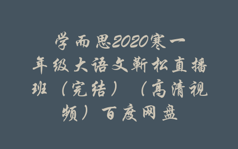 学而思2020寒一年级大语文靳松直播班（完结）（高清视频）百度网盘-吾爱学吧