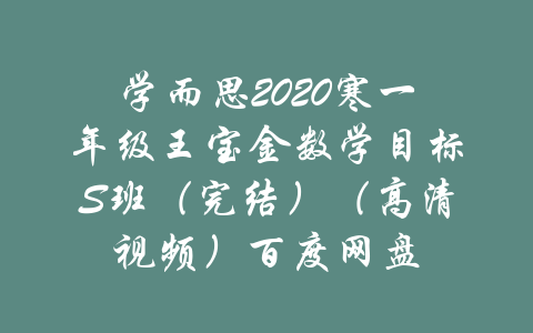 学而思2020寒一年级王宝金数学目标S班（完结）（高清视频）百度网盘-吾爱学吧