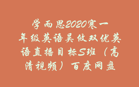 学而思2020寒一年级英语吴攸双优英语直播目标S班（高清视频）百度网盘-吾爱学吧