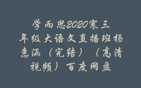 学而思2020寒三年级大语文直播班杨惠涵（完结）（高清视频）百度网盘-吾爱学吧