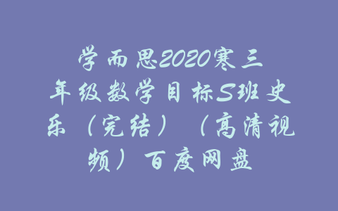 学而思2020寒三年级数学目标S班史乐（完结）（高清视频）百度网盘-吾爱学吧