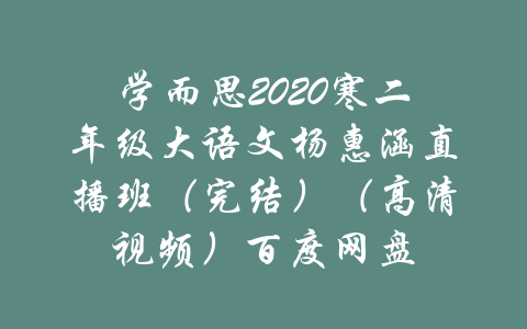 学而思2020寒二年级大语文杨惠涵直播班（完结）（高清视频）百度网盘-吾爱学吧