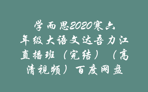 学而思2020寒六年级大语文达吾力江直播班（完结）（高清视频）百度网盘-吾爱学吧