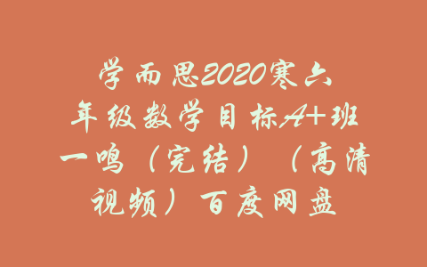 学而思2020寒六年级数学目标A+班一鸣（完结）（高清视频）百度网盘-吾爱学吧