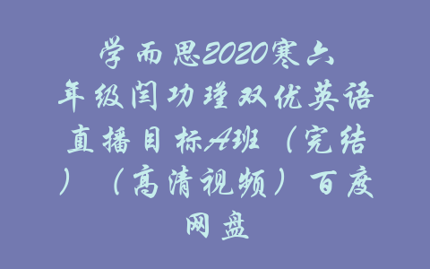 学而思2020寒六年级闫功瑾双优英语直播目标A班（完结）（高清视频）百度网盘-吾爱学吧