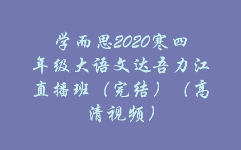 学而思2020寒四年级大语文达吾力江直播班（完结）（高清视频）-吾爱学吧