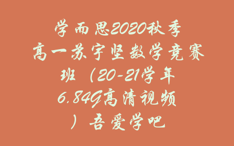 学而思2020秋季高一苏宇坚数学竞赛班（20-21学年6.84G高清视频）吾爱学吧-吾爱学吧