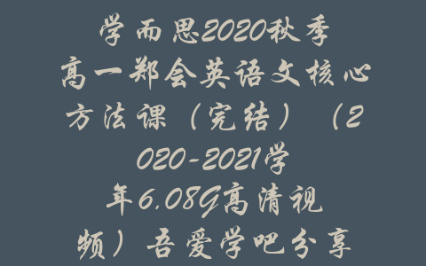 学而思2020秋季高一郑会英语文核心方法课（完结）（2020-2021学年6.08G高清视频）吾爱学吧分享-吾爱学吧