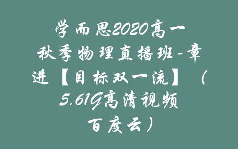 学而思2020高一秋季物理直播班-章进【目标双一流】（5.61G高清视频百度云）-吾爱学吧