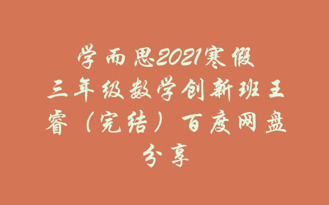 学而思2021寒假三年级数学创新班王睿（完结）百度网盘分享-吾爱学吧