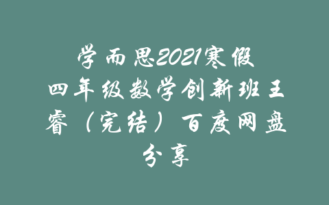 学而思2021寒假四年级数学创新班王睿（完结）百度网盘分享-吾爱学吧