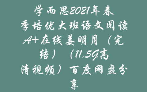 学而思2021年春季培优大班语文阅读A+在线姜明月（完结）（11.5G高清视频）百度网盘分享-吾爱学吧