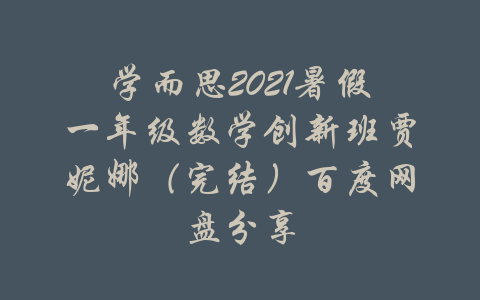 学而思2021暑假一年级数学创新班贾妮娜（完结）百度网盘分享-吾爱学吧