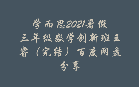 学而思2021暑假三年级数学创新班王睿（完结）百度网盘分享-吾爱学吧