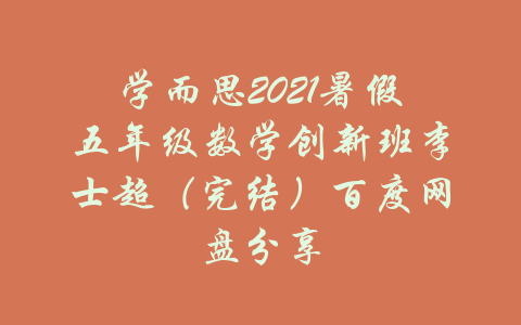 学而思2021暑假五年级数学创新班李士超（完结）百度网盘分享-吾爱学吧