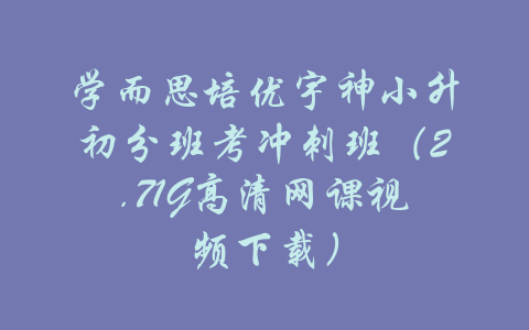 学而思培优宇神小升初分班考冲刺班（2.71G高清网课视频下载）-吾爱学吧