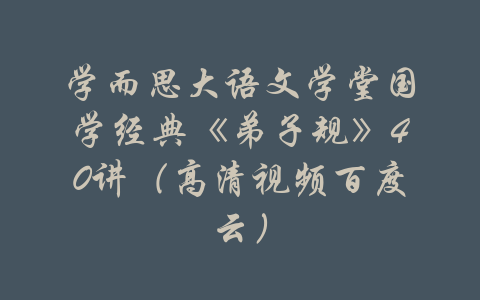 学而思大语文学堂国学经典《弟子规》40讲（高清视频百度云）-吾爱学吧