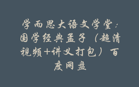 学而思大语文学堂：国学经典孟子（超清视频+讲义打包）百度网盘-吾爱学吧