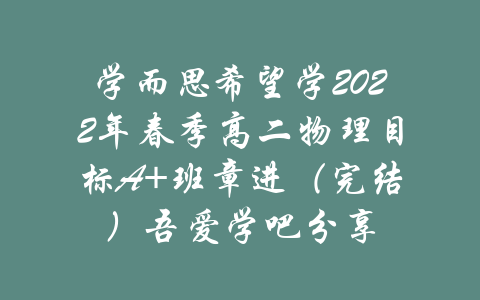 学而思希望学2022年春季高二物理目标A+班章进（完结）吾爱学吧分享-吾爱学吧