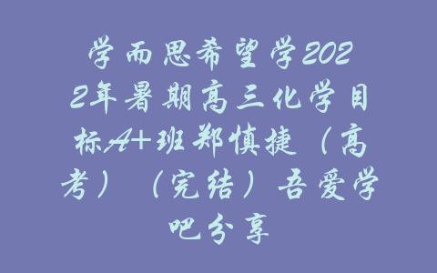 学而思希望学2022年暑期高三化学目标A+班郑慎捷（高考）（完结）吾爱学吧分享-吾爱学吧