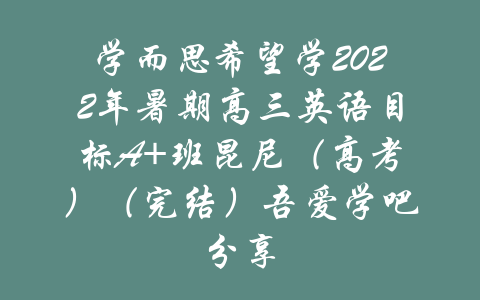 学而思希望学2022年暑期高三英语目标A+班昆尼（高考）（完结）吾爱学吧分享-吾爱学吧