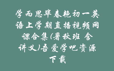 学而思毕春艳初一英语上学期直播视频网课合集(暑秋班 含讲义)吾爱学吧资源下载-吾爱学吧