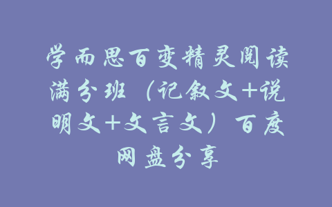 学而思百变精灵阅读满分班（记叙文+说明文+文言文）百度网盘分享-吾爱学吧