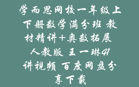 学而思网校一年级上下册数学满分班 教材精讲+奥数拓展 人教版 王一琳41讲视频 百度网盘分享下载-吾爱学吧