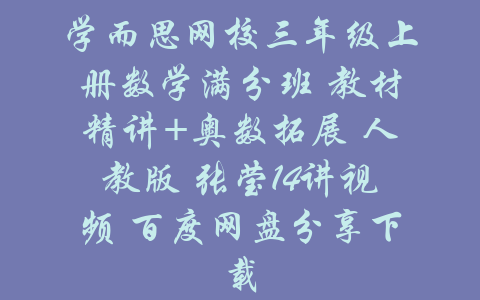 学而思网校三年级上册数学满分班 教材精讲+奥数拓展 人教版 张莹14讲视频 百度网盘分享下载-吾爱学吧