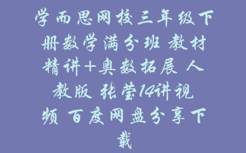 学而思网校三年级下册数学满分班 教材精讲+奥数拓展 人教版 张莹14讲视频 百度网盘分享下载-吾爱学吧