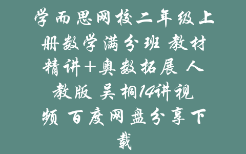 学而思网校二年级上册数学满分班 教材精讲+奥数拓展 人教版 吴桐14讲视频 百度网盘分享下载-吾爱学吧