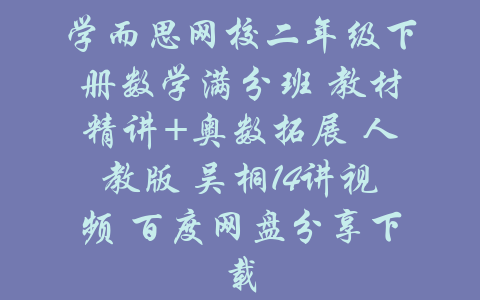 学而思网校二年级下册数学满分班 教材精讲+奥数拓展 人教版 吴桐14讲视频 百度网盘分享下载-吾爱学吧