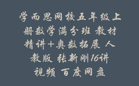 学而思网校五年级上册数学满分班 教材精讲+奥数拓展 人教版 张新刚16讲视频 百度网盘-吾爱学吧