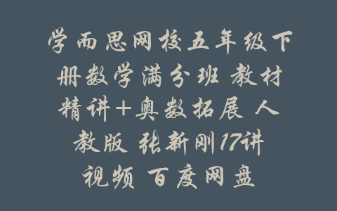 学而思网校五年级下册数学满分班 教材精讲+奥数拓展 人教版 张新刚17讲视频 百度网盘-吾爱学吧