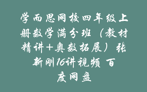 学而思网校四年级上册数学满分班（教材精讲+奥数拓展）张新刚16讲视频 百度网盘-吾爱学吧