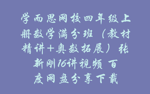 学而思网校四年级上册数学满分班（教材精讲+奥数拓展）张新刚16讲视频 百度网盘分享下载-吾爱学吧